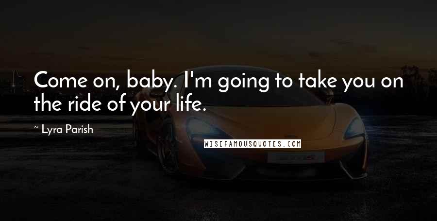 Lyra Parish quotes: Come on, baby. I'm going to take you on the ride of your life.