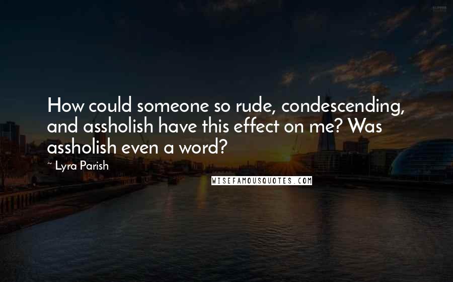 Lyra Parish quotes: How could someone so rude, condescending, and assholish have this effect on me? Was assholish even a word?