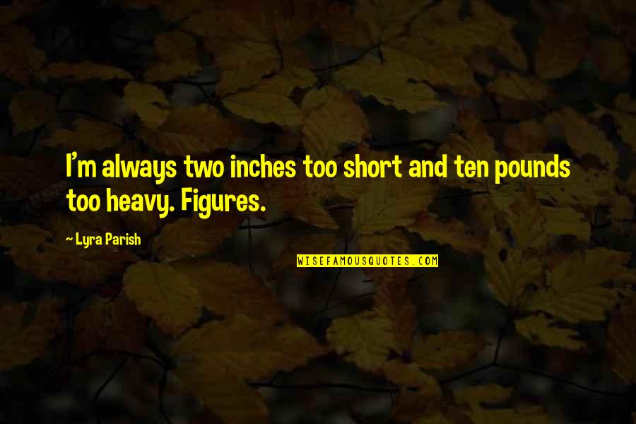 Lyra's Quotes By Lyra Parish: I'm always two inches too short and ten