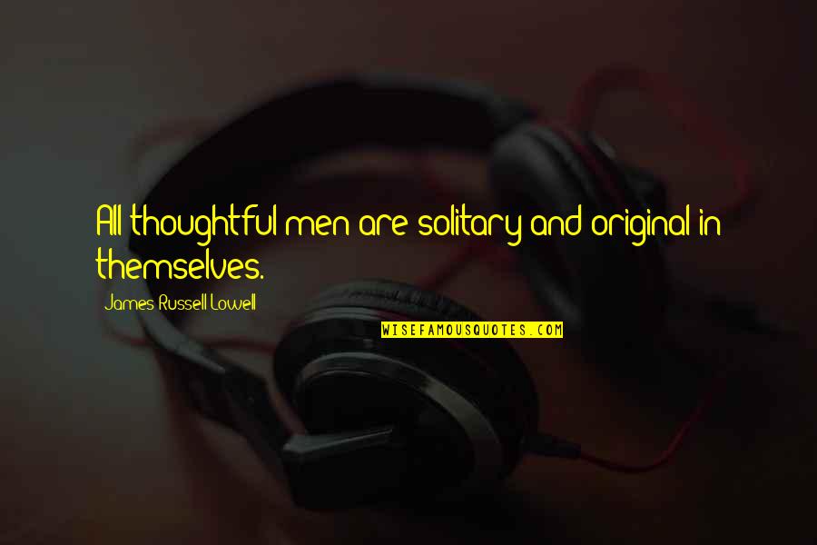 Lyres Of Ur Quotes By James Russell Lowell: All thoughtful men are solitary and original in Lyres Of Ur Quotes By James Russell Lowell: All thoughtful men are solitary and original in