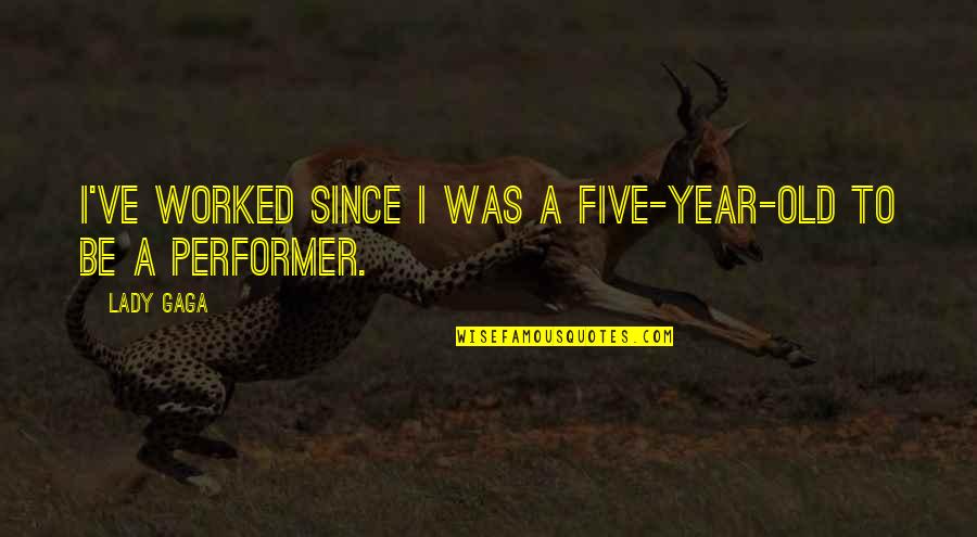 Lyres Of Ur Quotes By Lady Gaga: I've worked since I was a five-year-old to