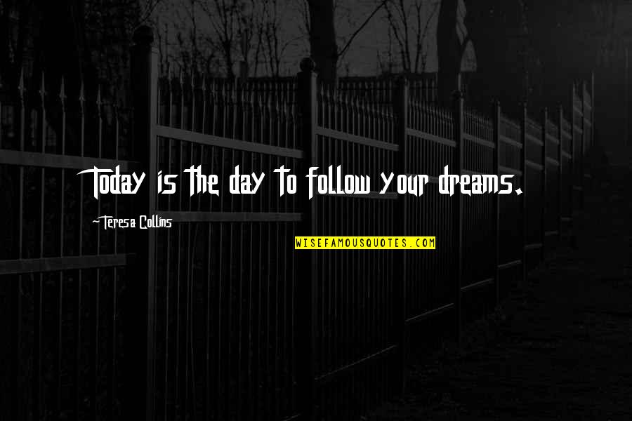 Lyrian Quotes By Teresa Collins: Today is the day to follow your dreams. Lyrian Quotes By Teresa Collins: Today is the day to follow your dreams.