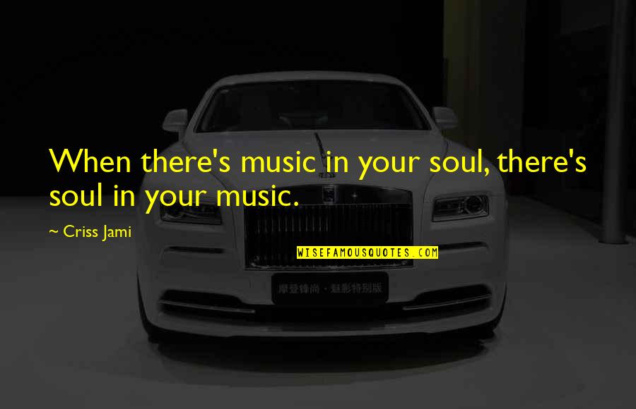 Lyriana Quotes By Criss Jami: When there's music in your soul, there's soul