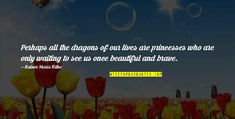 Lyrical Love Quotes By Rainer Maria Rilke: Perhaps all the dragons of our lives are