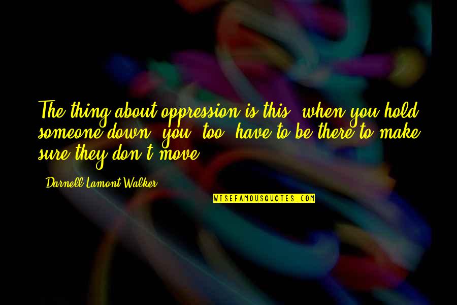 Lyricist Hart Quotes By Darnell Lamont Walker: The thing about oppression is this: when you Lyricist Hart Quotes By Darnell Lamont Walker: The thing about oppression is this: when you