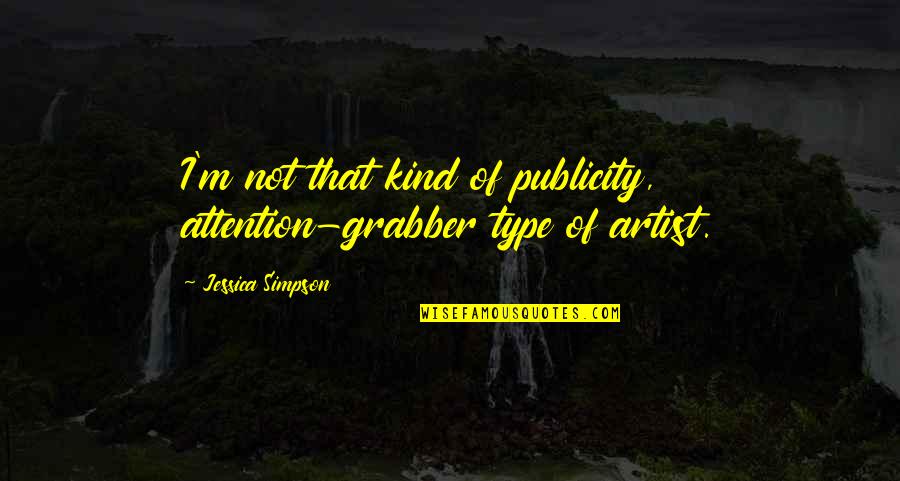 Lyricized Quotes By Jessica Simpson: I'm not that kind of publicity, attention-grabber type Lyricized Quotes By Jessica Simpson: I'm not that kind of publicity, attention-grabber type