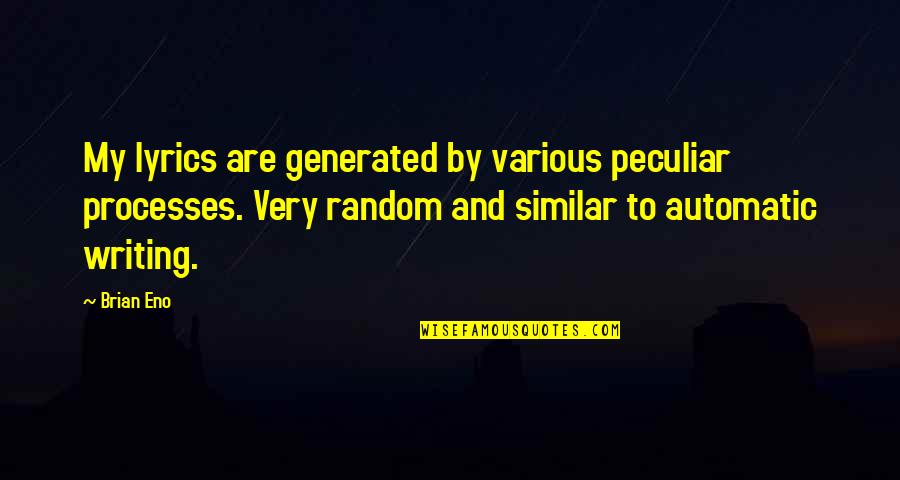 Lyrics And Quotes By Brian Eno: My lyrics are generated by various peculiar processes. Lyrics And Quotes By Brian Eno: My lyrics are generated by various peculiar processes.