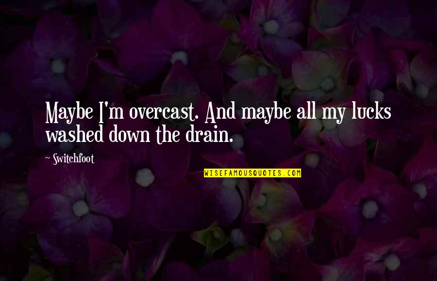 Lyrics And Quotes By Switchfoot: Maybe I'm overcast. And maybe all my lucks