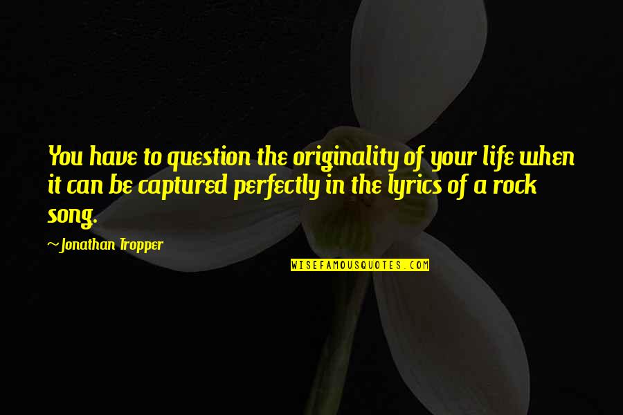 Lyrics In A Song Quotes By Jonathan Tropper: You have to question the originality of your Lyrics In A Song Quotes By Jonathan Tropper: You have to question the originality of your