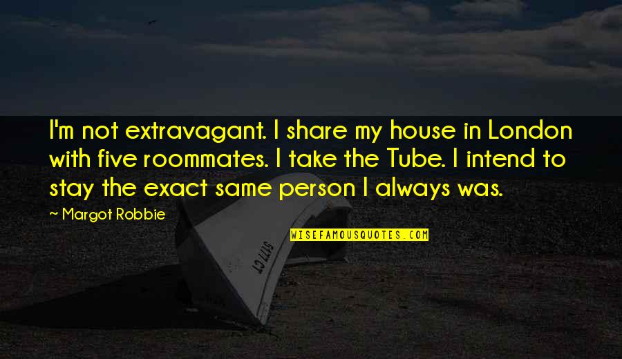Lyrics That Make Good Quotes By Margot Robbie: I'm not extravagant. I share my house in Lyrics That Make Good Quotes By Margot Robbie: I'm not extravagant. I share my house in
