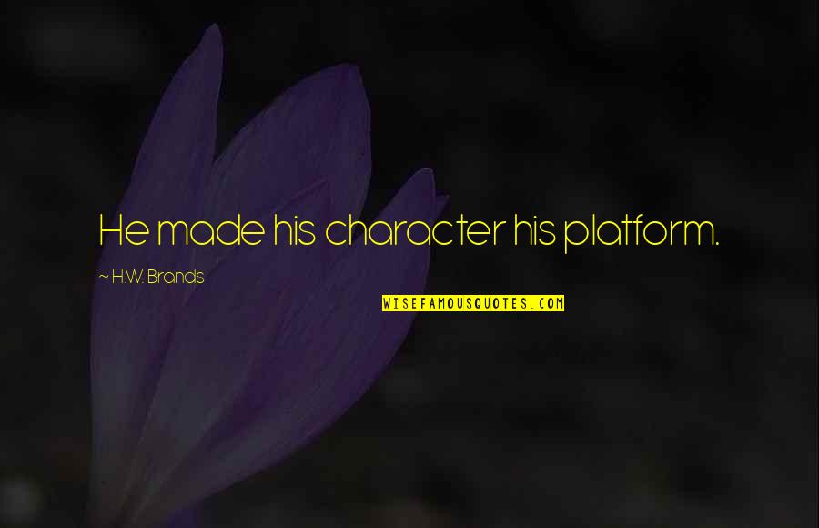 Lyrics You Move Me Quotes By H.W. Brands: He made his character his platform. Lyrics You Move Me Quotes By H.W. Brands: He made his character his platform.