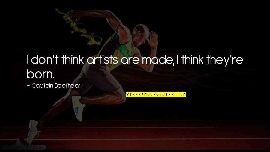 Lyrikal Savage Quotes By Captain Beefheart: I don't think artists are made, I think Lyrikal Savage Quotes By Captain Beefheart: I don't think artists are made, I think