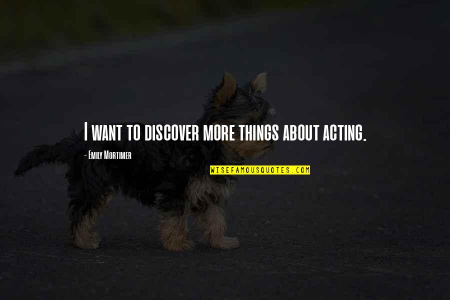 Lyriques Quotes By Emily Mortimer: I want to discover more things about acting. Lyriques Quotes By Emily Mortimer: I want to discover more things about acting.