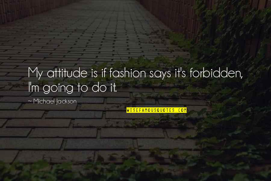 Lyrisme Quotes By Michael Jackson: My attitude is if fashion says it's forbidden,