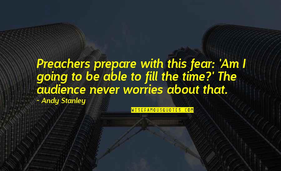 Lyrist Of Myth Quotes By Andy Stanley: Preachers prepare with this fear: 'Am I going
