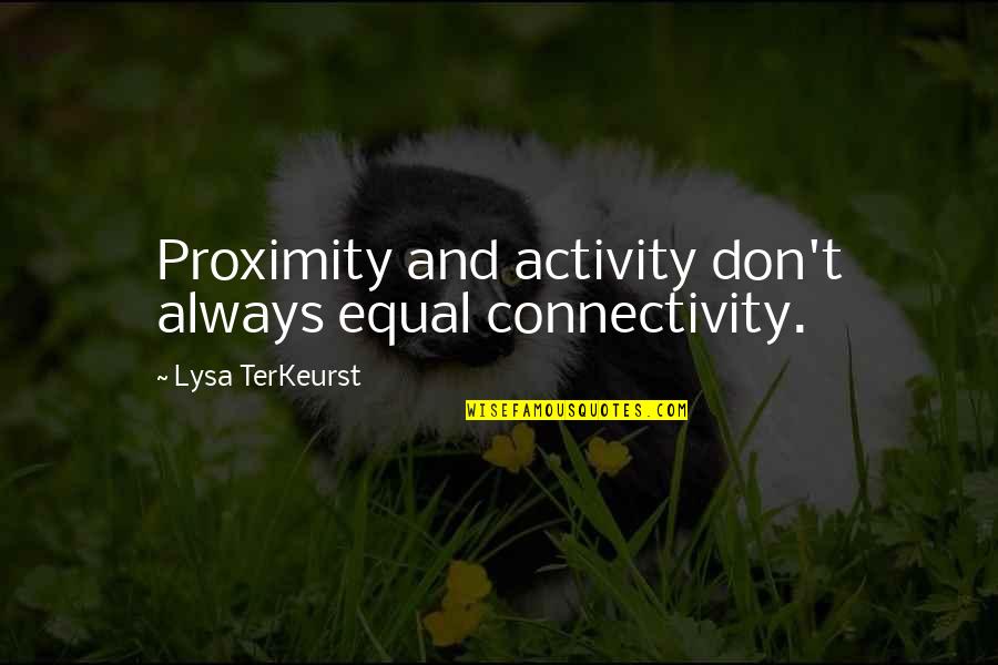 Lysa Quotes By Lysa TerKeurst: Proximity and activity don't always equal connectivity. Lysa Quotes By Lysa TerKeurst: Proximity and activity don't always equal connectivity.
