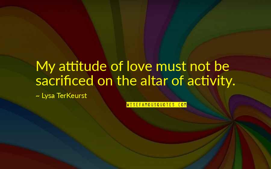 Lysa Quotes By Lysa TerKeurst: My attitude of love must not be sacrificed Lysa Quotes By Lysa TerKeurst: My attitude of love must not be sacrificed