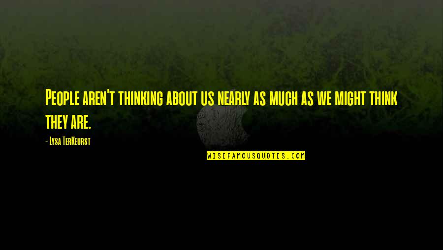 Lysa Quotes By Lysa TerKeurst: People aren't thinking about us nearly as much