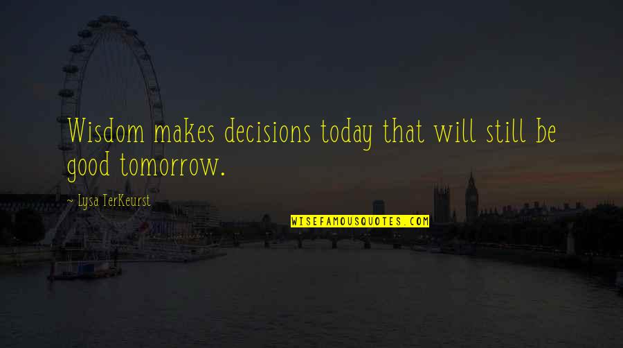 Lysa Quotes By Lysa TerKeurst: Wisdom makes decisions today that will still be Lysa Quotes By Lysa TerKeurst: Wisdom makes decisions today that will still be