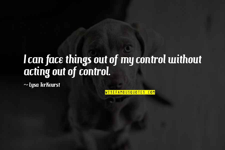 Lysa Quotes By Lysa TerKeurst: I can face things out of my control Lysa Quotes By Lysa TerKeurst: I can face things out of my control