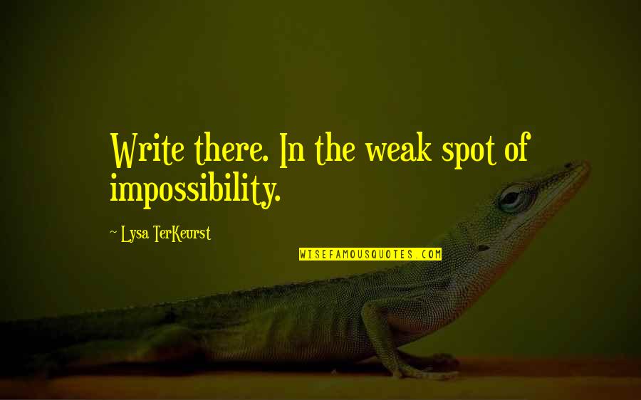 Lysa Quotes By Lysa TerKeurst: Write there. In the weak spot of impossibility. Lysa Quotes By Lysa TerKeurst: Write there. In the weak spot of impossibility.