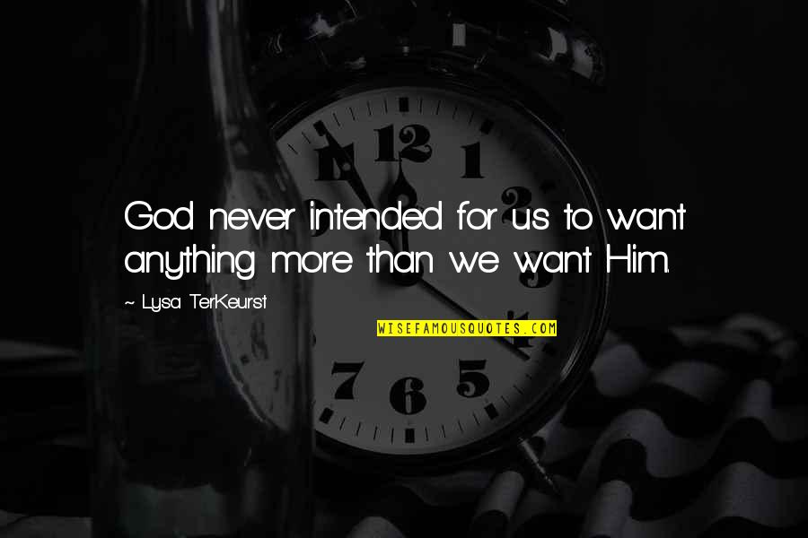 Lysa Quotes By Lysa TerKeurst: God never intended for us to want anything Lysa Quotes By Lysa TerKeurst: God never intended for us to want anything