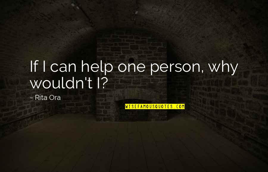 Lysaght Bondek Quotes By Rita Ora: If I can help one person, why wouldn't Lysaght Bondek Quotes By Rita Ora: If I can help one person, why wouldn't