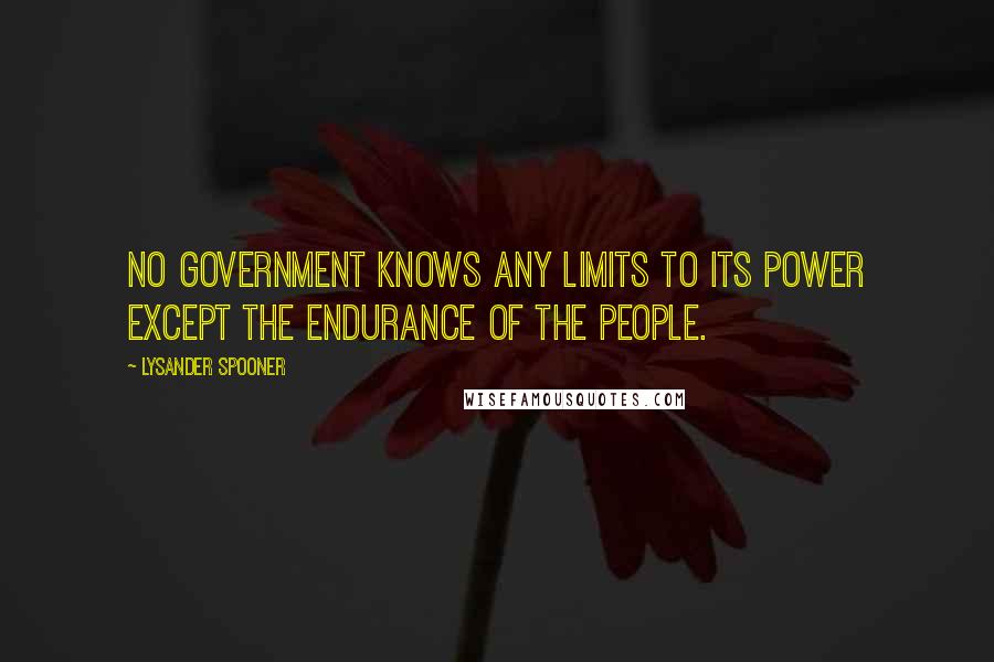 Lysander Spooner quotes: No government knows any limits to its power except the endurance of the people.