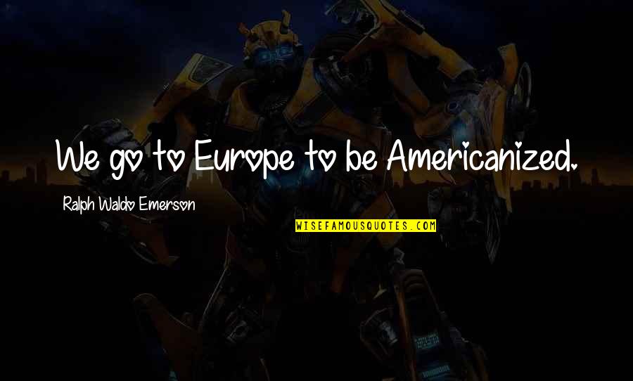 Lysanne Legare Pugh Quotes By Ralph Waldo Emerson: We go to Europe to be Americanized.