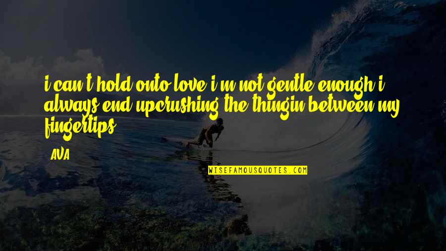 Lysenkoism Quotes By AVA.: i can't hold onto love.i'm not gentle enough.i Lysenkoism Quotes By AVA.: i can't hold onto love.i'm not gentle enough.i