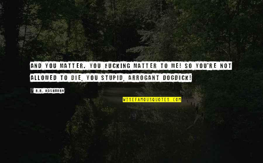 Lysergic Deviantart Quotes By R.R. Washburn: And you matter. You fucking matter to me! Lysergic Deviantart Quotes By R.R. Washburn: And you matter. You fucking matter to me!