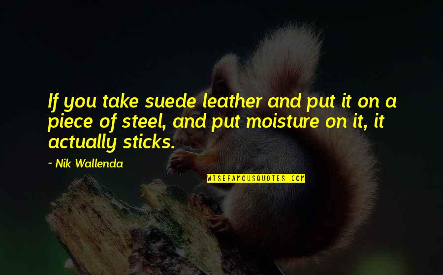 Lyseth School Quotes By Nik Wallenda: If you take suede leather and put it Lyseth School Quotes By Nik Wallenda: If you take suede leather and put it