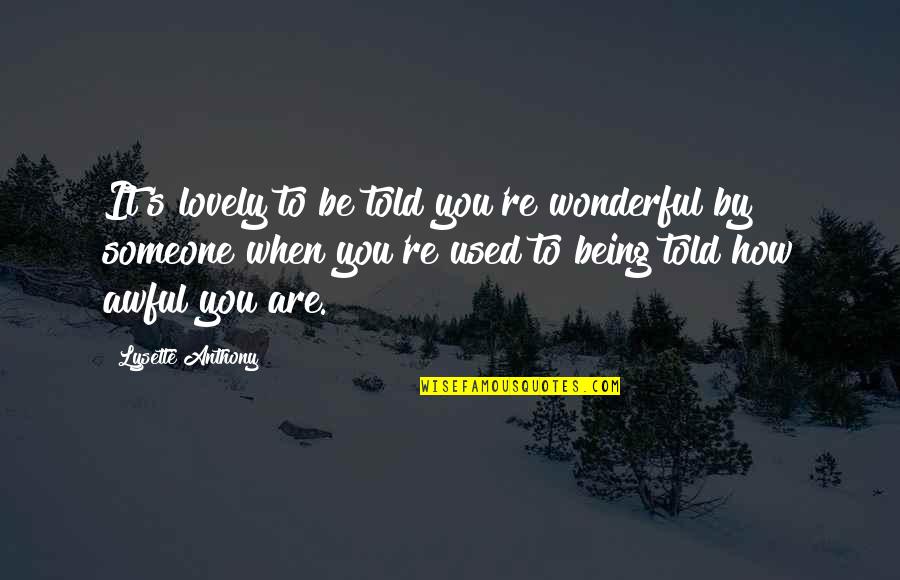 Lysette Quotes By Lysette Anthony: It's lovely to be told you're wonderful by Lysette Quotes By Lysette Anthony: It's lovely to be told you're wonderful by