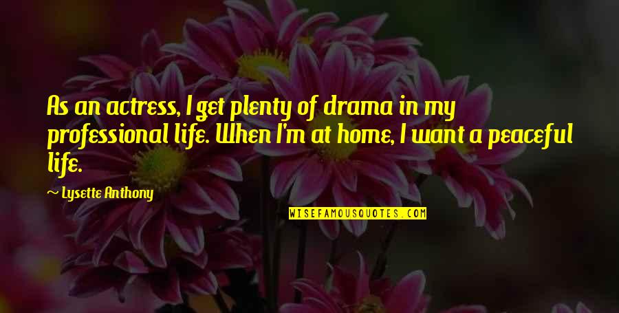 Lysette Quotes By Lysette Anthony: As an actress, I get plenty of drama Lysette Quotes By Lysette Anthony: As an actress, I get plenty of drama