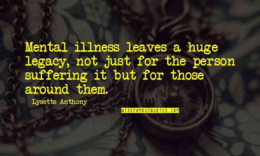 Lysette Quotes By Lysette Anthony: Mental illness leaves a huge legacy, not just Lysette Quotes By Lysette Anthony: Mental illness leaves a huge legacy, not just