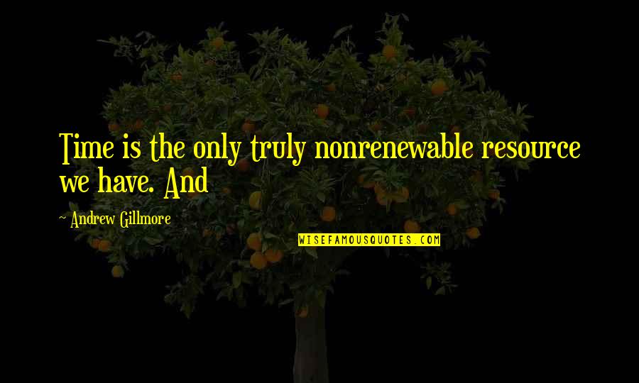 Lysimachus King Quotes By Andrew Gillmore: Time is the only truly nonrenewable resource we