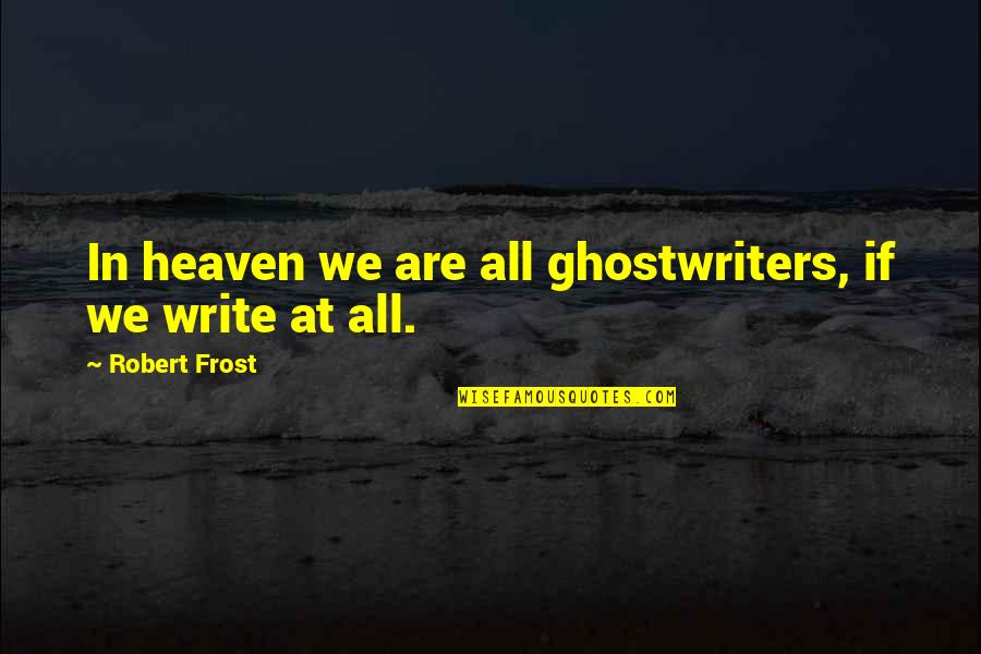 Lysins Quotes By Robert Frost: In heaven we are all ghostwriters, if we Lysins Quotes By Robert Frost: In heaven we are all ghostwriters, if we