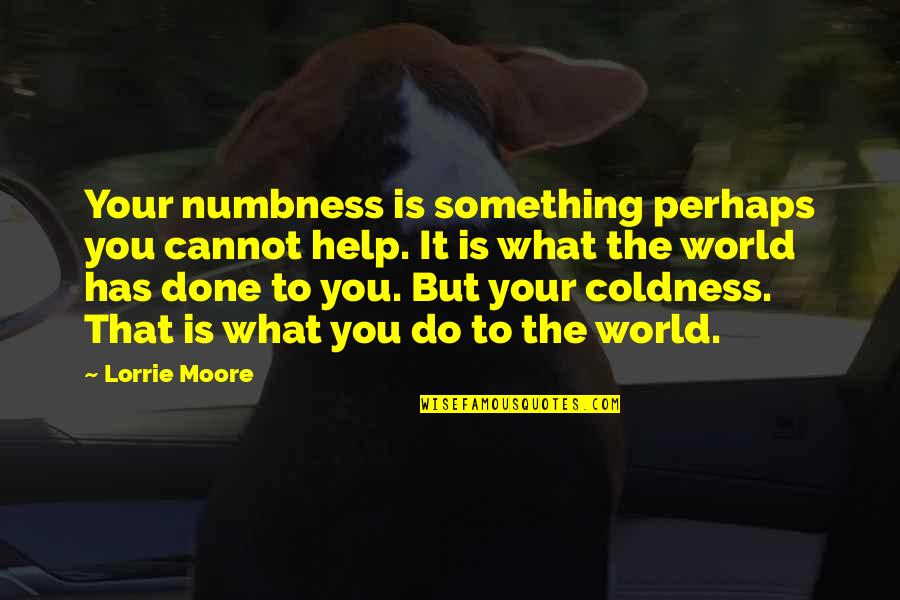 Lysistrata Chorus Quotes By Lorrie Moore: Your numbness is something perhaps you cannot help.