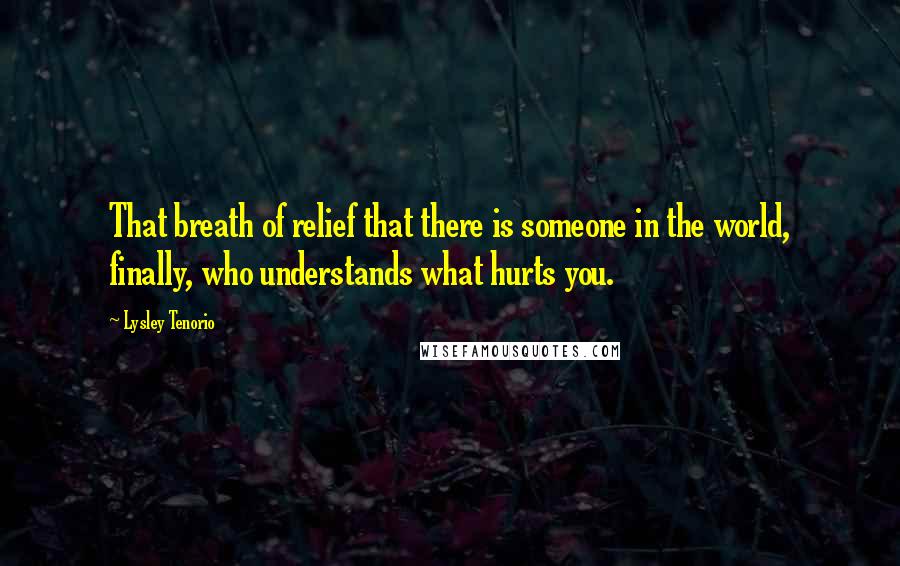 Lysley Tenorio quotes: That breath of relief that there is someone in the world, finally, who understands what hurts you.