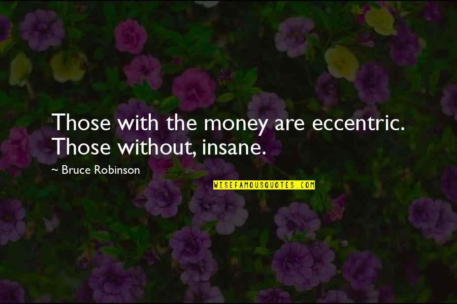 Lysne Nolte Quotes By Bruce Robinson: Those with the money are eccentric. Those without, Lysne Nolte Quotes By Bruce Robinson: Those with the money are eccentric. Those without,