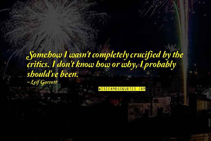 Lysne Nolte Quotes By Leif Garrett: Somehow I wasn't completely crucified by the critics. Lysne Nolte Quotes By Leif Garrett: Somehow I wasn't completely crucified by the critics.