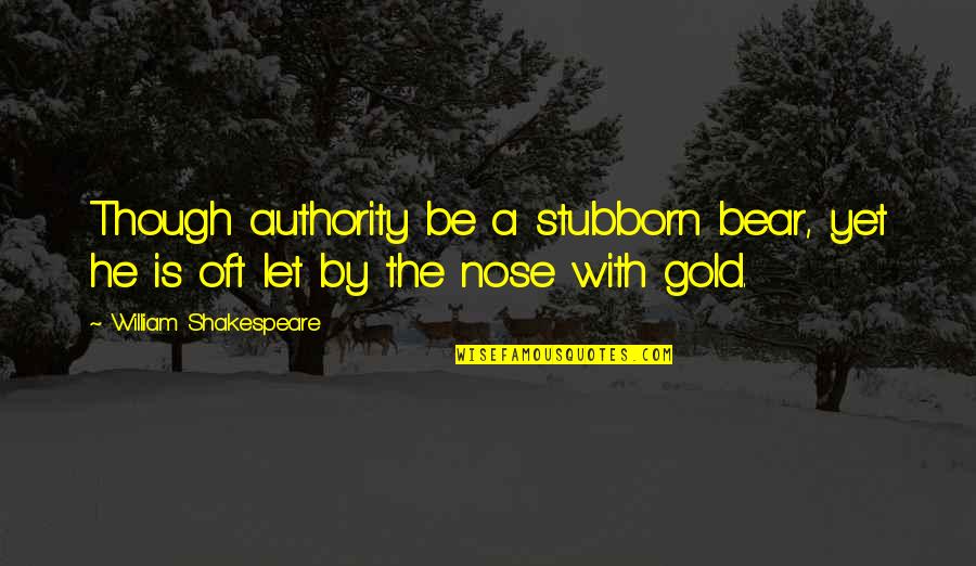 Lyssa Massri Quotes By William Shakespeare: Though authority be a stubborn bear, yet he Lyssa Massri Quotes By William Shakespeare: Though authority be a stubborn bear, yet he