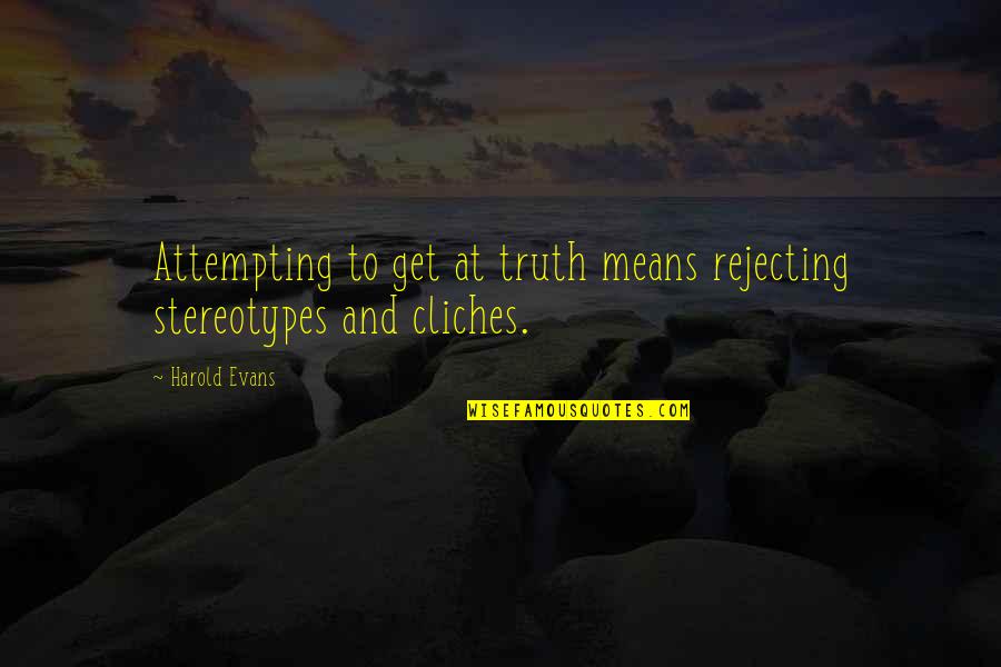 Lyster Appointment Quotes By Harold Evans: Attempting to get at truth means rejecting stereotypes