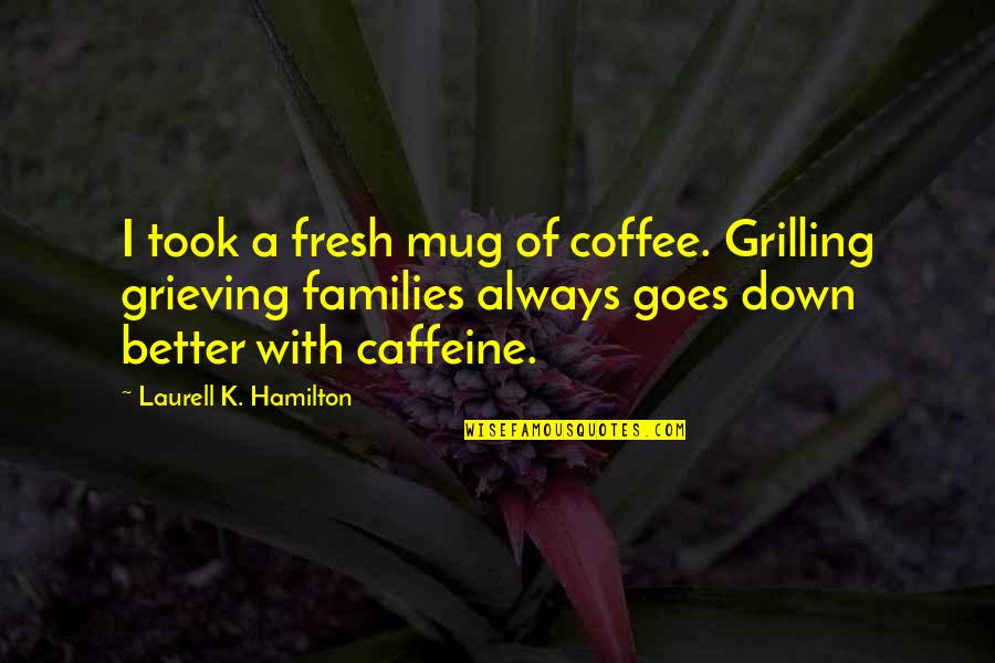 Lyster Appointment Quotes By Laurell K. Hamilton: I took a fresh mug of coffee. Grilling