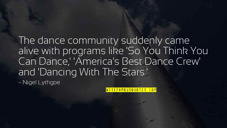Lythgoe Quotes By Nigel Lythgoe: The dance community suddenly came alive with programs