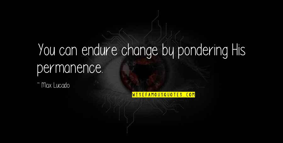 Lyttelton Police Quotes By Max Lucado: You can endure change by pondering His permanence. Lyttelton Police Quotes By Max Lucado: You can endure change by pondering His permanence.