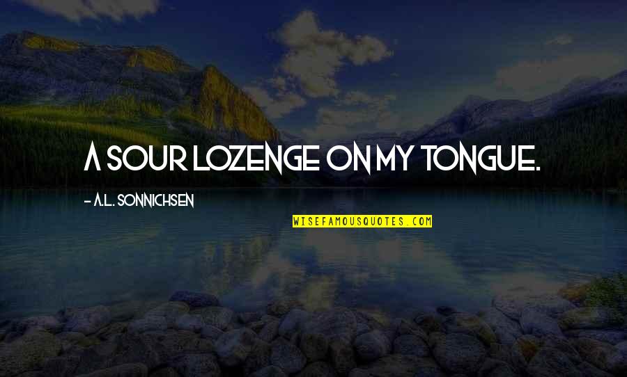 Lytterature Quotes By A.L. Sonnichsen: a sour lozenge on my tongue.