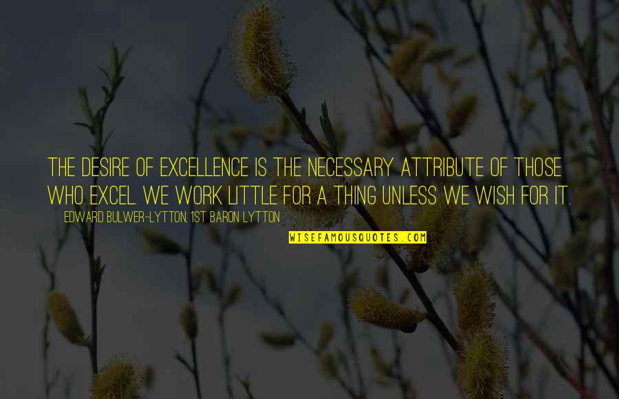 Lytton Quotes By Edward Bulwer-Lytton, 1st Baron Lytton: The desire of excellence is the necessary attribute