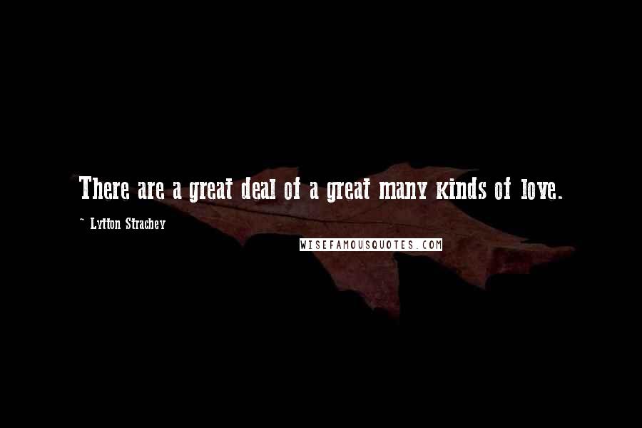 Lytton Strachey quotes: There are a great deal of a great many kinds of love.