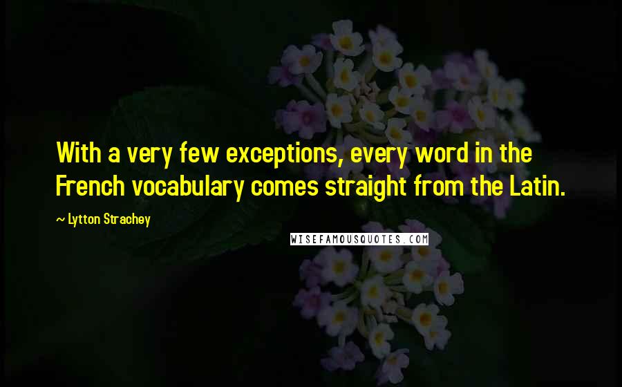 Lytton Strachey quotes: With a very few exceptions, every word in the French vocabulary comes straight from the Latin.